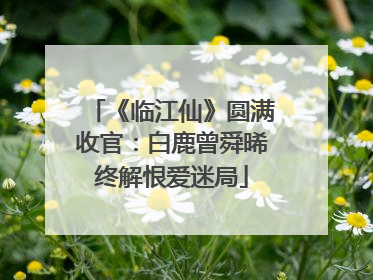 《临江仙》圆满收官：白鹿曾舜晞终解恨爱迷局