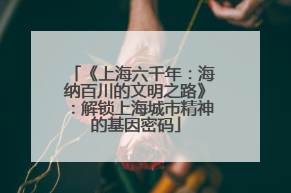 《上海六千年：海纳百川的文明之路》：解锁上海城市精神的基因密码