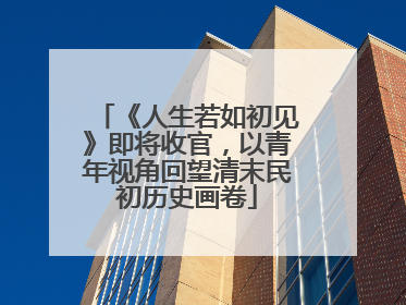 《人生若如初见》即将收官，以青年视角回望清末民初历史画卷