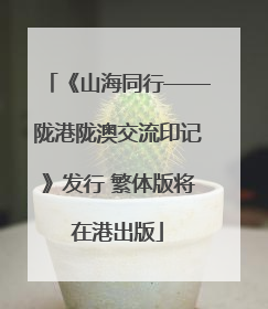 《山海同行——陇港陇澳交流印记》发行 繁体版将在港出版
