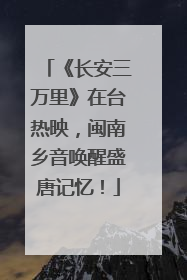 《长安三万里》在台热映，闽南乡音唤醒盛唐记忆！
