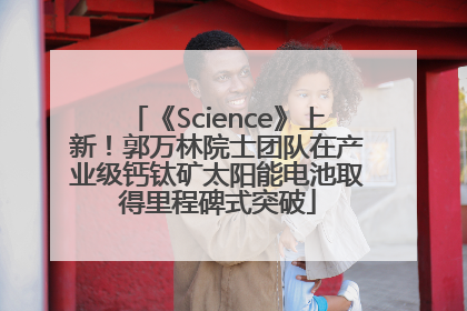 《Science》上新！郭万林院士团队在产业级钙钛矿太阳能电池取得里程碑式突破