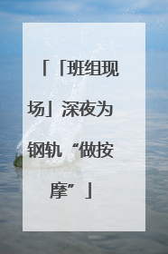 「班组现场」深夜为钢轨“做按摩”