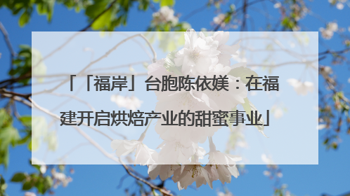 「福岸」台胞陈依媄：在福建开启烘焙产业的甜蜜事业