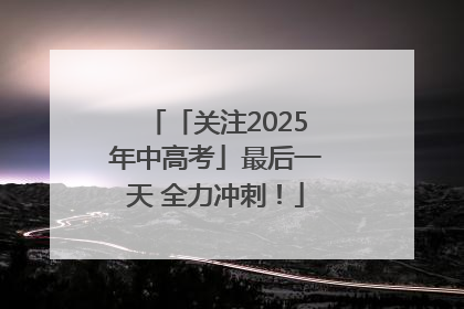 「关注2025年中高考」最后一天 全力冲刺！