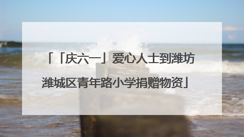 「庆六一」爱心人士到潍坊潍城区青年路小学捐赠物资