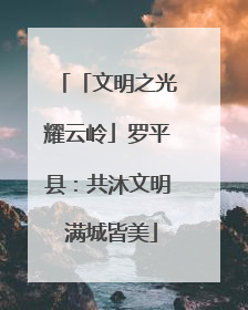 「文明之光耀云岭」罗平县：共沐文明 满城皆美