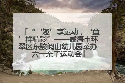 “‘趣’享运动，‘童’样精彩”——威海市环翠区东骏阅山幼儿园举办六一亲子运动会