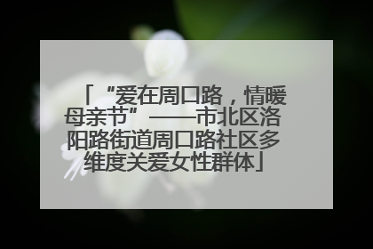 “爱在周口路，情暖母亲节”——市北区洛阳路街道周口路社区多维度关爱女性群体