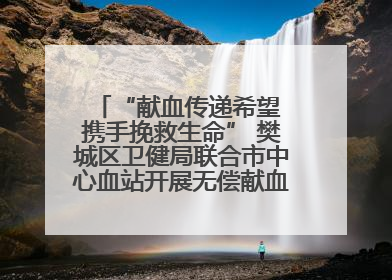 “献血传递希望 携手挽救生命” 樊城区卫健局联合市中心血站开展无偿献血科普公益活动