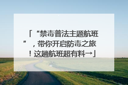 “禁毒普法主题航班”，带你开启防毒之旅！这趟航班超有料→