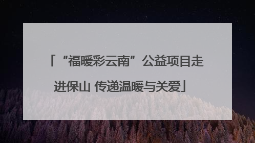 “福暖彩云南”公益项目走进保山 传递温暖与关爱