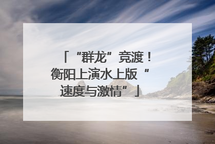 “群龙”竞渡！衡阳上演水上版“速度与激情”