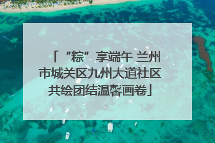 “粽”享端午 兰州市城关区九州大道社区共绘团结温馨画卷