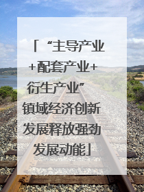 “主导产业+配套产业+衍生产业” 镇域经济创新发展释放强劲发展动能