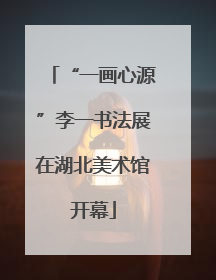 “一画心源”李一书法展在湖北美术馆开幕