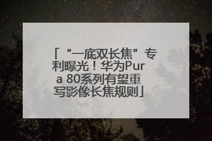 “一底双长焦”专利曝光！华为Pura 80系列有望重写影像长焦规则