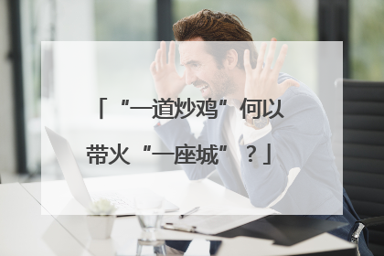 “一道炒鸡”何以带火“一座城”？