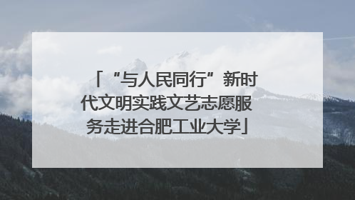 “与人民同行”新时代文明实践文艺志愿服务走进合肥工业大学