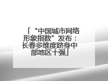 “中国城市网络形象指数”发布：长春多维度跻身中部地区十强