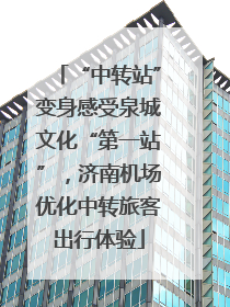 “中转站”变身感受泉城文化“第一站”，济南机场优化中转旅客出行体验