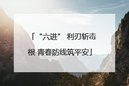 “六进” 利刃斩毒根 青春防线筑平安