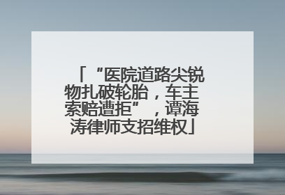 “医院道路尖锐物扎破轮胎，车主索赔遭拒”，谭海涛律师支招维权