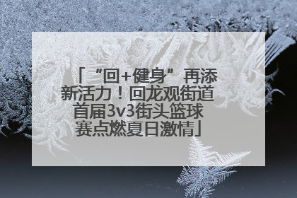 “回+健身”再添新活力！回龙观街道首届3v3街头篮球赛点燃夏日激情