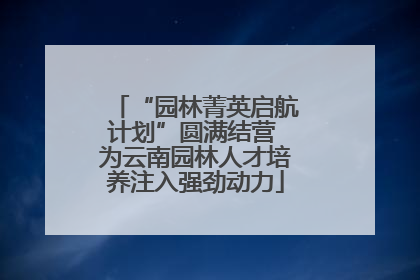 “园林菁英启航计划”圆满结营 为云南园林人才培养注入强劲动力