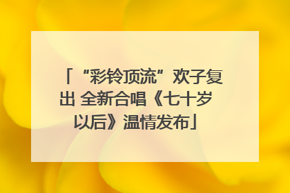 “彩铃顶流”欢子复出 全新合唱《七十岁以后》温情发布