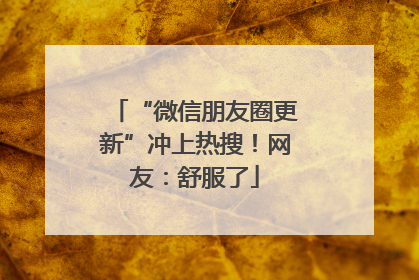 “微信朋友圈更新”冲上热搜！网友：舒服了