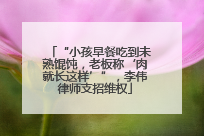 “小孩早餐吃到未熟馄饨，老板称‘肉就长这样’”，李伟律师支招维权