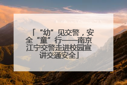 “幼”见交警，安全“童”行——南京江宁交警走进校园宣讲交通安全