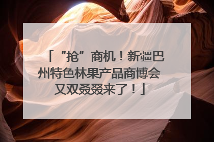 “抢”商机！新疆巴州特色林果产品商博会又双叒叕来了！