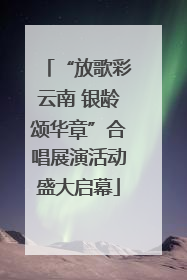 “放歌彩云南 银龄颂华章”合唱展演活动盛大启幕