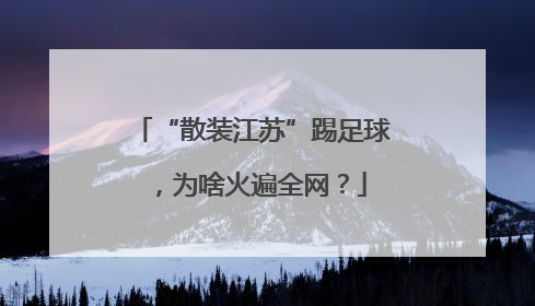 “散装江苏”踢足球，为啥火遍全网？