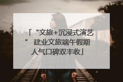 “文旅+沉浸式演艺” 建业文旅端午假期人气口碑双丰收