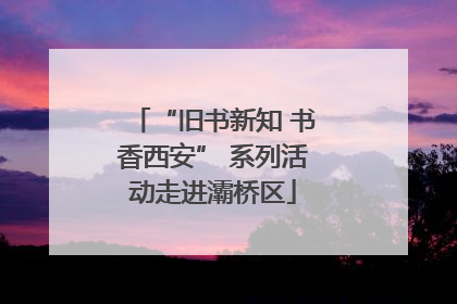 “旧书新知 书香西安” 系列活动走进灞桥区