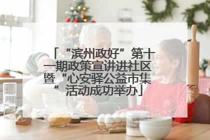 “滨州政好”第十一期政策宣讲进社区暨“心安驿公益市集”活动成功举办