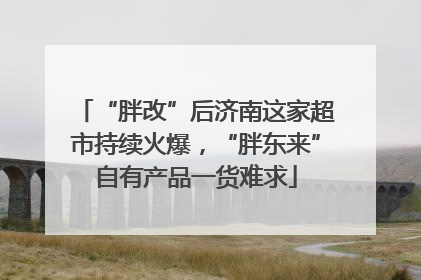 “胖改”后济南这家超市持续火爆，“胖东来”自有产品一货难求