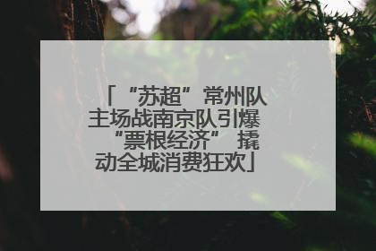 “苏超”常州队主场战南京队引爆“票根经济” 撬动全城消费狂欢