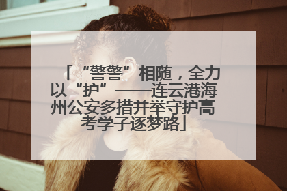 “警警”相随，全力以“护”——连云港海州公安多措并举守护高考学子逐梦路