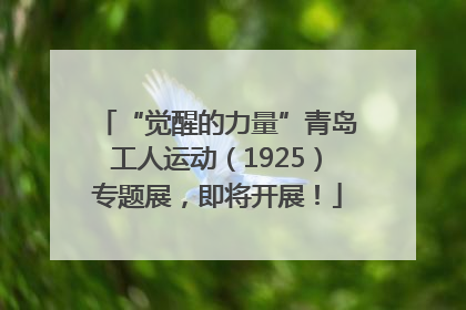 “觉醒的力量”青岛工人运动（1925）专题展，即将开展！