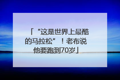 “这是世界上最酷的马拉松”！老布说他要跑到70岁