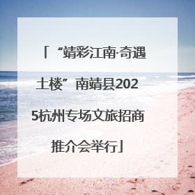 “靖彩江南·奇遇土楼”南靖县2025杭州专场文旅招商推介会举行