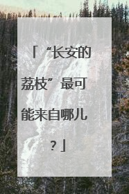 “长安的荔枝”最可能来自哪儿？