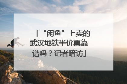 “闲鱼”上卖的武汉地铁半价票靠谱吗？记者暗访