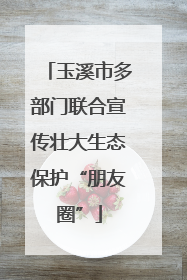 玉溪市多部门联合宣传壮大生态保护“朋友圈”