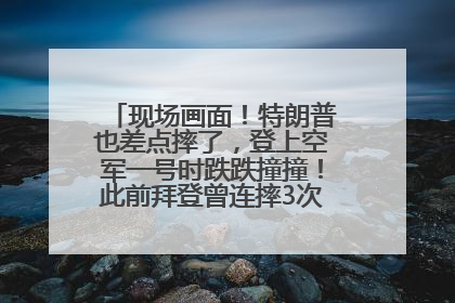 现场画面！特朗普也差点摔了，登上空军一号时跌跌撞撞！此前拜登曾连摔3次，被特朗普嘲讽