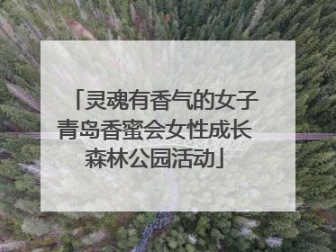 灵魂有香气的女子青岛香蜜会女性成长森林公园活动